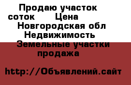 Продаю участок 20 соток .  › Цена ­ 450 000 - Новгородская обл. Недвижимость » Земельные участки продажа   